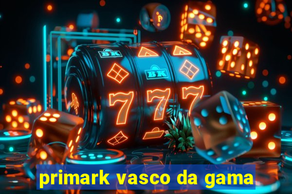 primark vasco da gama